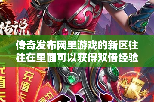 传奇发布网里游戏的新区往往在里面可以获得双倍经验-图1