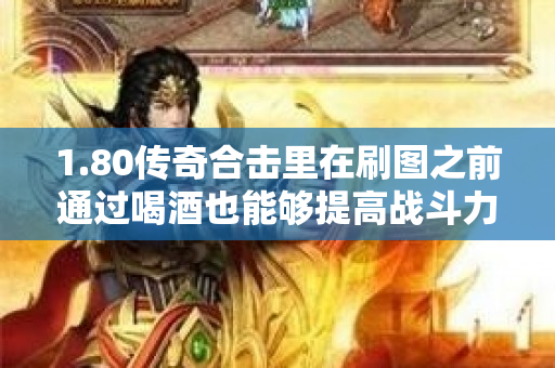 1.80传奇合击里在刷图之前通过喝酒也能够提高战斗力-图1
