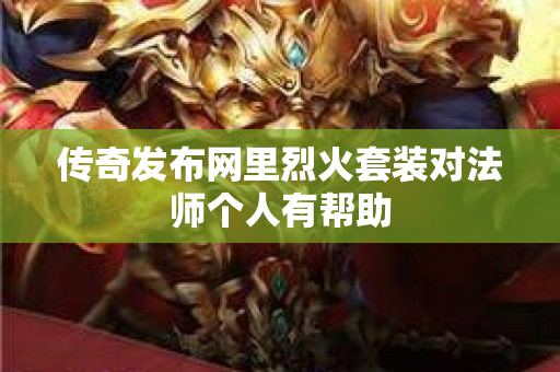 传奇发布网里烈火套装对法师个人有帮助-图1