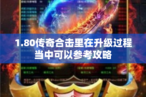 1.80传奇合击里在升级过程当中可以参考攻略