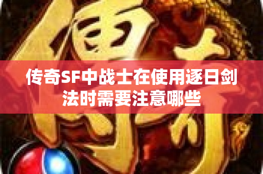 传奇SF中战士在使用逐日剑法时需要注意哪些-图1