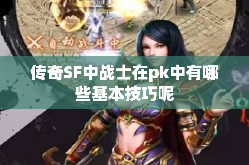传奇SF中战士在pk中有哪些基本技巧呢-图1
