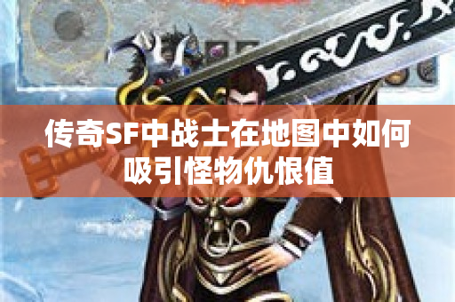 传奇SF中战士在地图中如何吸引怪物仇恨值