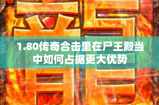 1.80传奇合击里在尸王殿当中如何占据更大优势-图1