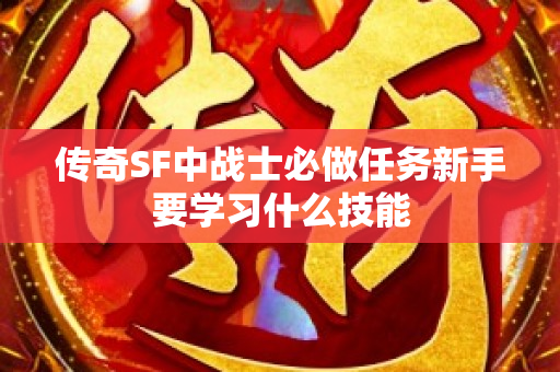 传奇SF中战士必做任务新手要学习什么技能-图1