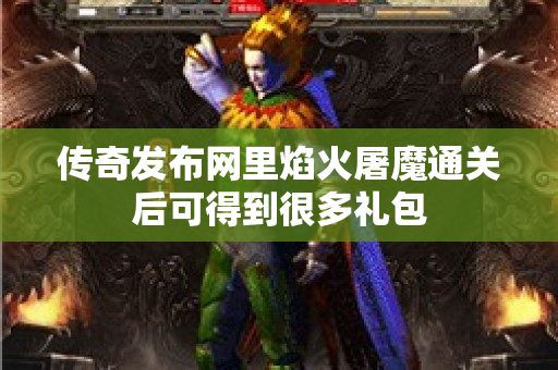 传奇发布网里焰火屠魔通关后可得到很多礼包-图1