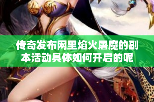 传奇发布网里焰火屠魔的副本活动具体如何开启的呢-图1