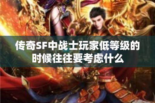 传奇SF中战士玩家低等级的时候往往要考虑什么-图1