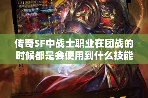 传奇SF中战士职业在团战的时候都是会使用到什么技能的呢-图1
