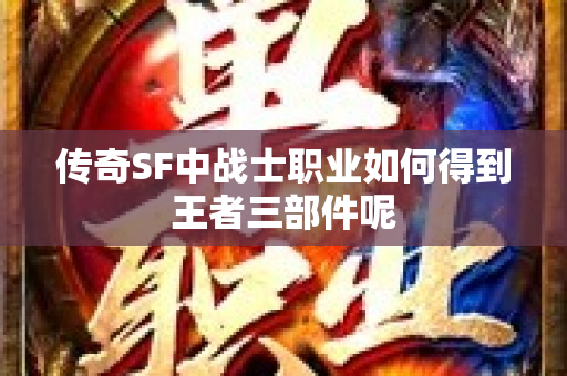 传奇SF中战士职业如何得到王者三部件呢-图1