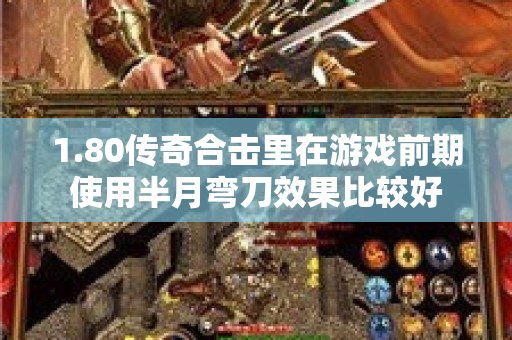 1.80传奇合击里在游戏前期使用半月弯刀效果比较好-图1