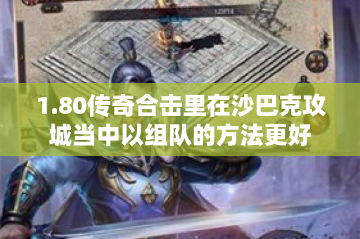 1.80传奇合击里在沙巴克攻城当中以组队的方法更好-图1