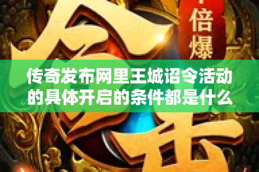 传奇发布网里王城诏令活动的具体开启的条件都是什么呢