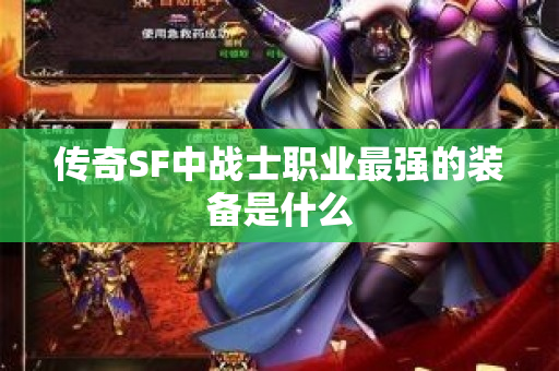 传奇SF中战士职业最强的装备是什么-图1