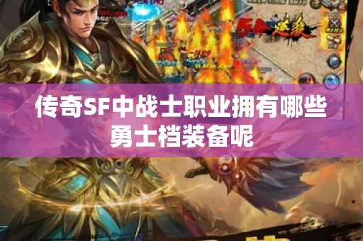 传奇SF中战士职业拥有哪些勇士档装备呢-图1
