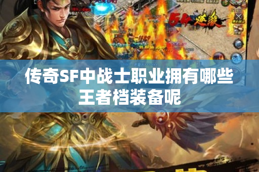 传奇SF中战士职业拥有哪些王者档装备呢-图1
