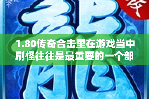 1.80传奇合击里在游戏当中刷怪往往是最重要的一个部分-图1