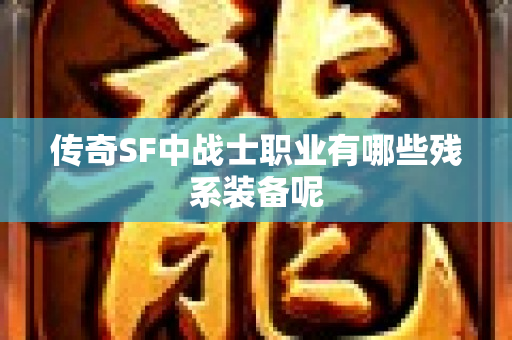 传奇SF中战士职业有哪些残系装备呢-图1