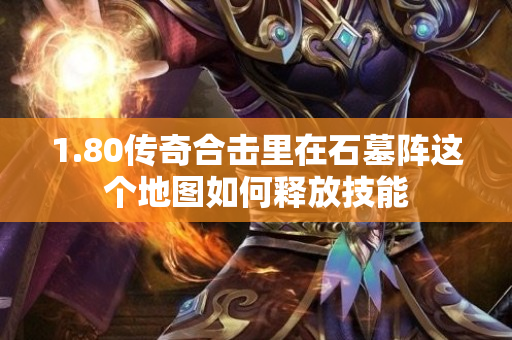 1.80传奇合击里在石墓阵这个地图如何释放技能-图1