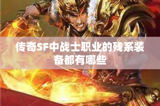 传奇SF中战士职业的残系装备都有哪些-图1