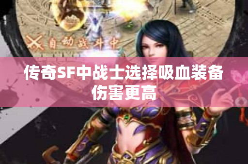 传奇SF中战士选择吸血装备伤害更高-图1