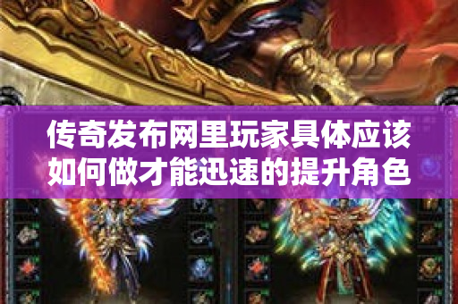 传奇发布网里玩家具体应该如何做才能迅速的提升角色等级呢-图1