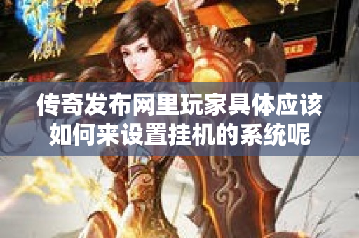 传奇发布网里玩家具体应该如何来设置挂机的系统呢-图1