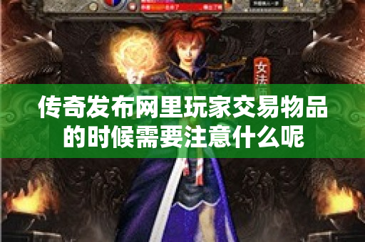 传奇发布网里玩家交易物品的时候需要注意什么呢