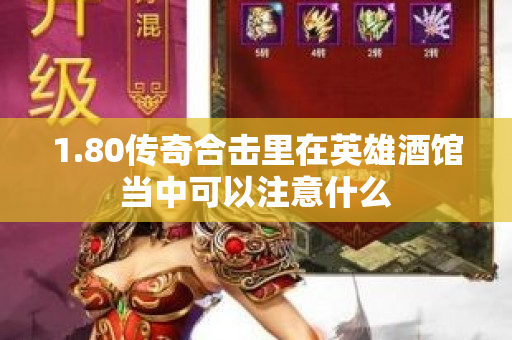 1.80传奇合击里在英雄酒馆当中可以注意什么