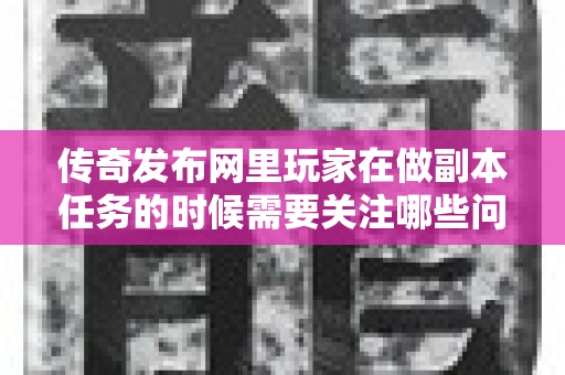 传奇发布网里玩家在做副本任务的时候需要关注哪些问题呢-图1
