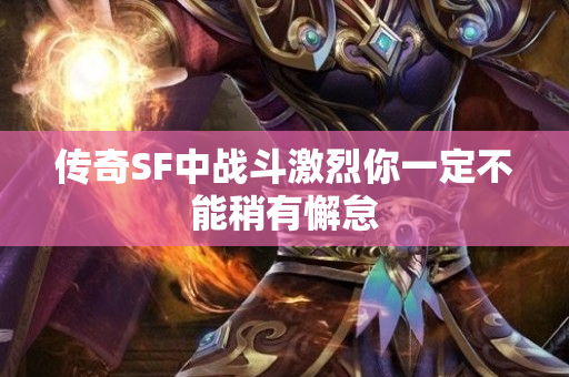 传奇SF中战斗激烈你一定不能稍有懈怠-图1