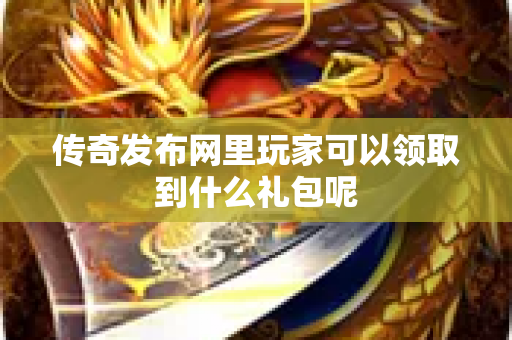 传奇发布网里玩家可以领取到什么礼包呢-图1