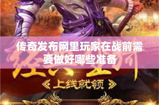 传奇发布网里玩家在战前需要做好哪些准备-图1