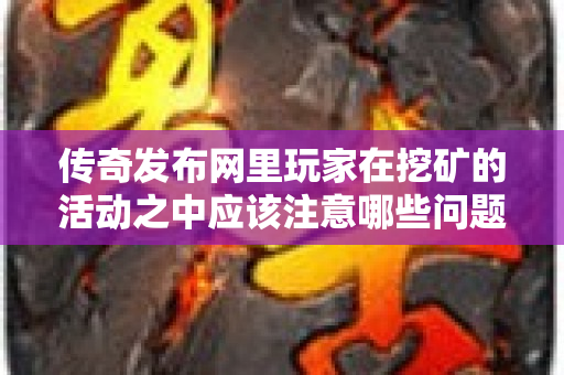 传奇发布网里玩家在挖矿的活动之中应该注意哪些问题呢-图1