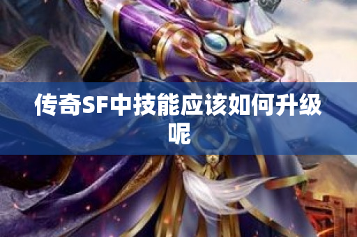 传奇SF中技能应该如何升级呢