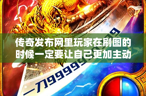 传奇发布网里玩家在刷图的时候一定要让自己更加主动-图1