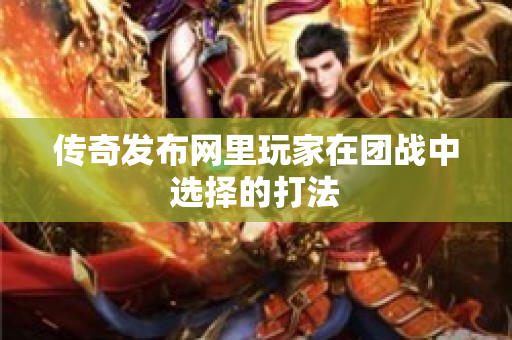 传奇发布网里玩家在团战中选择的打法-图1