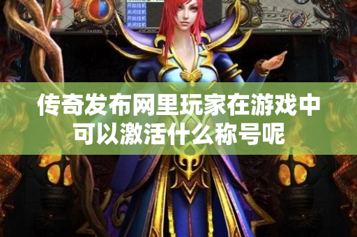传奇发布网里玩家在游戏中可以激活什么称号呢