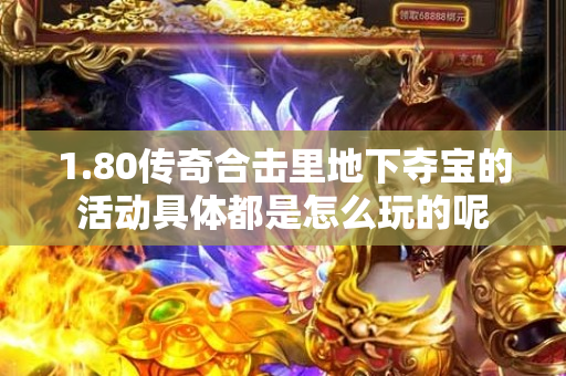 1.80传奇合击里地下夺宝的活动具体都是怎么玩的呢