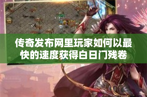 传奇发布网里玩家如何以最快的速度获得白日门残卷