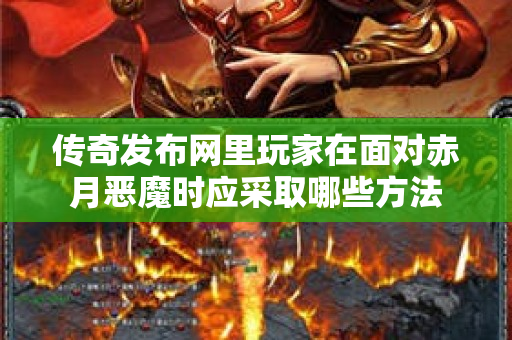 传奇发布网里玩家在面对赤月恶魔时应采取哪些方法-图1