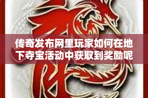 传奇发布网里玩家如何在地下夺宝活动中获取到奖励呢-图1