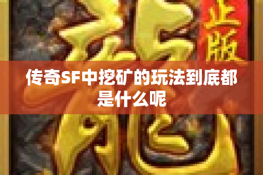 传奇SF中挖矿的玩法到底都是什么呢