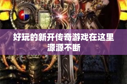 好玩的新开传奇游戏在这里源源不断-图1