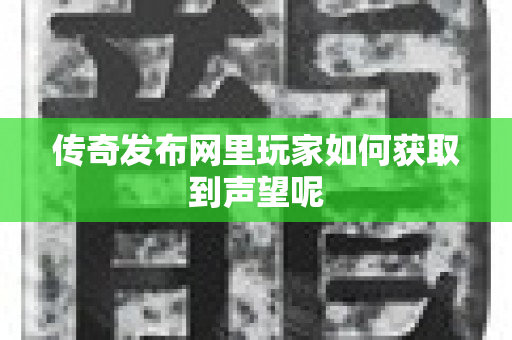 传奇发布网里玩家如何获取到声望呢-图1