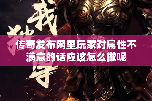 传奇发布网里玩家对属性不满意的话应该怎么做呢