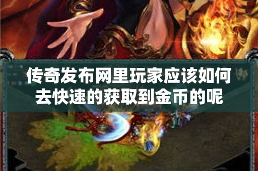 传奇发布网里玩家应该如何去快速的获取到金币的呢-图1