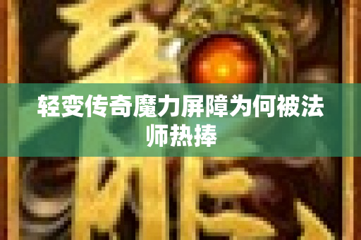 轻变传奇魔力屏障为何被法师热捧-图1