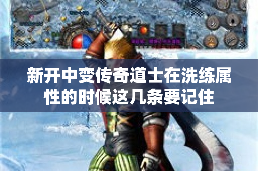 新开中变传奇道士在洗练属性的时候这几条要记住-图1