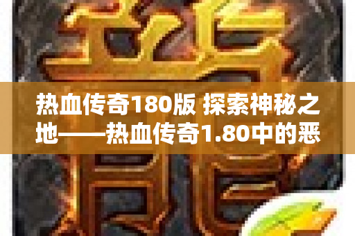 热血传奇180版 探索神秘之地——热血传奇1.80中的恶魔祭坛-图1